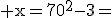 \rm x=70^2-3=