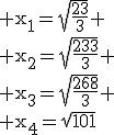 \rm x_1=\sqrt{\fr{23}{3}}
 \\ x_2=\sqrt{\fr{233}{3}}
 \\ x_3=\sqrt{\fr{268}{3}}
 \\ x_4=\sqrt{101}