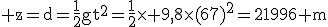 \rm z=d=\frac{1}{2}gt^2=\frac{1}{2}\time 9,8\time(67)^2=21996 m