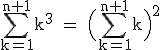 \rm~\displaystyle\sum_{k=1}^{n+1}k^3~=~\Big(\sum_{k=1}^{n+1}k\Big)^2