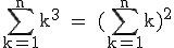 \rm~\displaystyle\sum_{k=1}^nk^3~=~(\displaystyle\sum_{k=1}^nk)^2