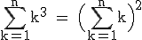 \rm~\displaystyle\sum_{k=1}^nk^3~=~\Big(\sum_{k=1}^nk\Big)^2
