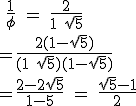 \rm~ \frac{1}{\phi} = \frac{2}{1+\sqrt{5}}\\=\frac{2(1-\sqrt{5})}{(1+\sqrt{5})(1-\sqrt{5})}\\=\frac{2-2\sqrt{5}}{1-5}~=~\frac{\sqrt{5}-1}{2}