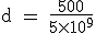 \rm~d~=~\frac{500}{5\times10^9}