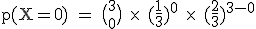\rm~p(X=0)~=~\big(_0^3\big)~~\times~~(\frac{1}{3})^0~\times~~(\frac{2}{3})^{3-0}