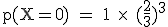 \rm~p(X=0)~=~1~\times~~(\frac{2}{3})^3