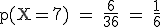 \rm~p(X=7)~=~\frac{6}{36}~=~\frac{1}{6}