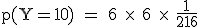 \rm~p(Y=10)~=~6~\times~~6~\times~~\frac{1}{216}