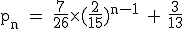 \rm~p_n~=~\frac{7}{26}\times~(\frac{2}{15})^{n-1}~+~\frac{3}{13}