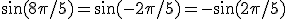 \sin(8\pi/5)=\sin(-2\pi/5)=-\sin(2\pi/5)