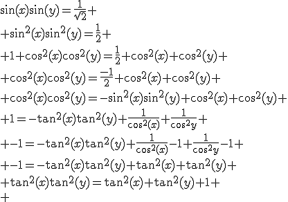 \sin(x)\sin(y)=\frac{1}{\sqrt{2}}
 \\ \sin^2(x)\sin^2(y)=\frac{1}{2}
 \\ 1+\cos^2(x)\cos^2(y)=\frac{1}{2}+\cos^2(x)+\cos^2(y)
 \\ \cos^2(x)\cos^2(y)=\frac{-1}{2}+\cos^2(x)+\cos^2(y)
 \\ \cos^2(x)\cos^2(y)=-\sin^2(x)\sin^2(y)+\cos^2(x)+\cos^2(y)
 \\ 1=-\tan^2(x)\tan^2(y)+\frac{1}{\cos^2(x)}+\frac{1}{\cos^2{y}}
 \\ -1=-\tan^2(x)\tan^2(y)+\frac{1}{\cos^2(x)}-1+\frac{1}{\cos^2{y}}-1
 \\ -1=-\tan^2(x)\tan^2(y)+\tan^2(x)+\tan^2(y)
 \\ \tan^2(x)\tan^2(y)=\tan^2(x)+\tan^2(y)+1
 \\ 