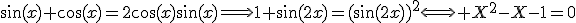 \sin(x)+\cos(x)=2\cos(x)\sin(x)\Longrightarrow1+\sin(2x)=(\sin(2x))^2\Longleftrightarrow X^2-X-1=0