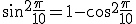 \sin^2\frac{\pi}{10}=1-\cos^2\frac{\pi}{10}