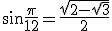 \sin \frac{\pi}{12} = \frac{\sqrt{2 - \sqrt{3}}}{2}
