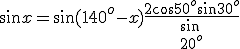 \sin x=\sin(140^o-x)\frac{2\cos 50^o\sin 30^o}{\sin  \\  \\ 20^o}