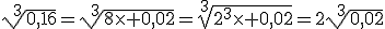 \sqrt[3]{0,16}=\sqrt[3]{8\times 0,02}=\sqrt[3]{2^3\times 0,02}=2\sqrt[3]{0,02}