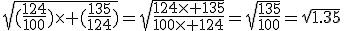\sqrt{(\frac{124}{100})\times (\frac{135}{124})}=\sqrt{\frac{124\times 135}{100\times 124}}=\sqrt{\frac{135}{100}}=\sqrt{1.35}