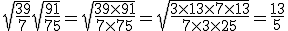 \sqrt{\frac{39}{7}}\sqrt{\frac{91}{75}}=\sqrt{\frac{39\time91}{7\time75}}=\sqrt{\frac{3\time13\time7\time13}{7\time3\time25}}=\frac{13}{5}