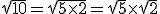\sqrt{10}=\sqrt{5\times2}=\sqrt{5}\times\sqrt{2}
