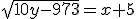 \sqrt{10y-973}=x+5