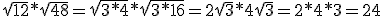 \sqrt{12}*\sqrt{48}=\sqrt{3*4}*\sqrt{3*16}=2\sqrt{3}*4\sqrt{3}=2*4*3=24