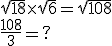 \sqrt{18} \times \sqrt{6} = \sqrt{108} \\ \frac{108}{3}=?