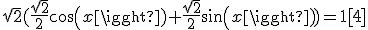 \sqrt{2}(\frac{\sqrt{2}}{2}cos(x)+\frac{\sqrt{2}}{2}sin(x))=1[4]