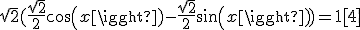 \sqrt{2}(\frac{\sqrt{2}}{2}cos(x)-\frac{\sqrt{2}}{2}sin(x))=1[4]