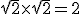 \sqrt{2} \times \sqrt{2} = 2