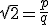 \sqrt{2}=\frac{p}{q}