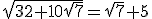 \sqrt{32+10\sqrt{7}}=\sqrt{7}+5