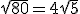 \sqrt{80}=4\sqrt{5}