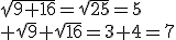 \sqrt{9+16}=\sqrt{25}=5\\ \sqrt{9}+\sqrt{16}=3+4=7