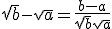 \sqrt{b} -\sqrt{a} =\frac{b-a}{\sqrt{b} +\sqrt{a}}