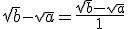 \sqrt{b} - \sqrt{a} = \frac{\sqrt{b} - \sqrt{a}}{1}