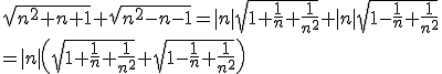 \sqrt{n^2+n+1}+\sqrt{n^2-n-1}=|n|\sqrt{1+\fra{1}{n}+\fra{1}{n^2}}+|n|\sqrt{1-\fra{1}{n}+\fra{1}{n^2}}\\=|n|\(\sqrt{1+\fra{1}{n}+\fra{1}{n^2}}+\sqrt{1-\fra{1}{n}+\fra{1}{n^2}}\)