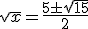 \sqrt{x}=\frac{5\pm\sqrt{15}}{2}