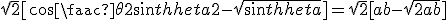 \sqrt2[cos\frac \theta 2 +sin \theta 2 - \sqrt{sin \theta}]=\sqrt 2[a+b-\sqrt{2ab}]