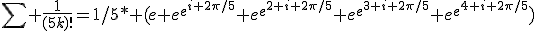 \sum \frac{1}{(5k)!}=1/5* (e+e^{e^{i 2\pi/5}}+e^{e^{2 i 2\pi/5}}+e^{e^{3 i 2\pi/5}}+e^{e^{4 i 2\pi/5}})