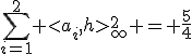 \sum_{i=1}^2 <a_i,h>_\infty^2 = \frac{5}{4}