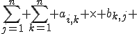 \sum_{j=1}^n \sum_{k=1}^n a_{i,k} \times b_{k,j} 