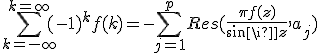 \sum_{k=-\infty}^{k=+\infty}(-1)^k f(k)= - \sum_{j=1}^{p}Res(\frac{\pi f(z)}{sin\pi z},a_j)
