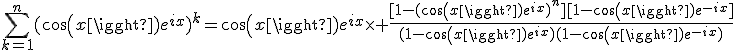 \sum_{k=1}^n(cos(x)e^{ix})^k=cos(x)e^{ix}\times \frac{[1-(cos(x)e^{ix})^n][1-cos(x)e^{-ix}]}{(1-cos(x)e^{ix})(1-cos(x)e^{-ix})}