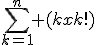 \sum_{k=1}^n (kxk!)