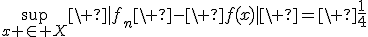 \sup_{x \in X}\ |f_n\ -\ f(x)|\ =\ \frac{1}{4}