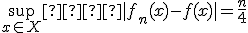 \sup_{x \in X}  |f_n(x)-f(x)| = \frac{n}{4}