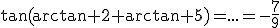 \tan(\arctan 2+\arctan 5)=...=-\frac{7}{9}