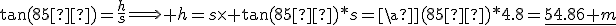 \tan(85°)=\frac{h}{s}\Longrightarrow h=s\time \tan(85°)*s=\an(85°)*4.8=\underline{54.86 m}
