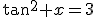\tan^2 x=3