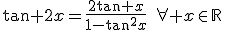 \tan 2x=\frac{2\tan x}{1-\tan^2x}\quad\forall x\in\mathbb{R}\;\mathrm{tels}\;\mathrm{que}\;x,2x\not\in\frac{\pi}{2}+\pi\mathbb{Z}
